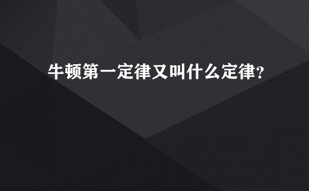 牛顿第一定律又叫什么定律？