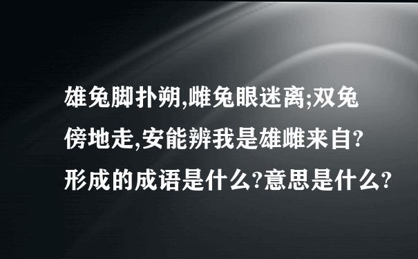 雄兔脚扑朔,雌兔眼迷离;双兔傍地走,安能辨我是雄雌来自? 形成的成语是什么?意思是什么?