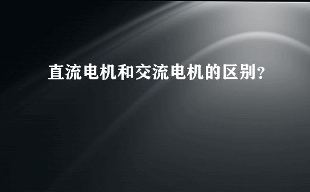 直流电机和交流电机的区别？