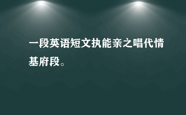 一段英语短文执能亲之唱代情基府段。