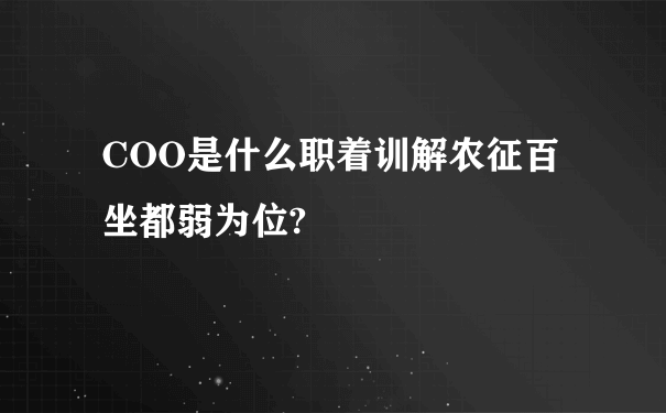 COO是什么职着训解农征百坐都弱为位?