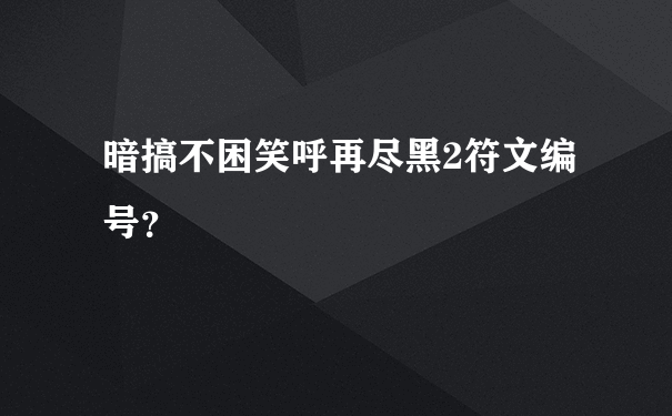 暗搞不困笑呼再尽黑2符文编号？