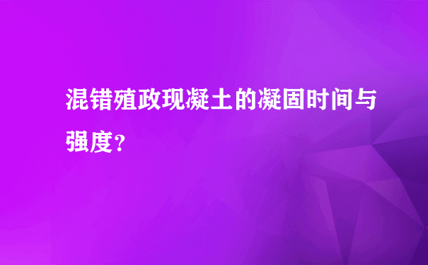 混错殖政现凝土的凝固时间与强度？