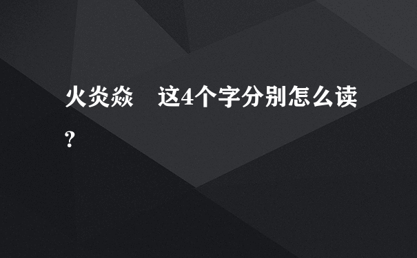 火炎焱燚这4个字分别怎么读？