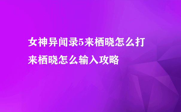 女神异闻录5来栖晓怎么打 来栖晓怎么输入攻略