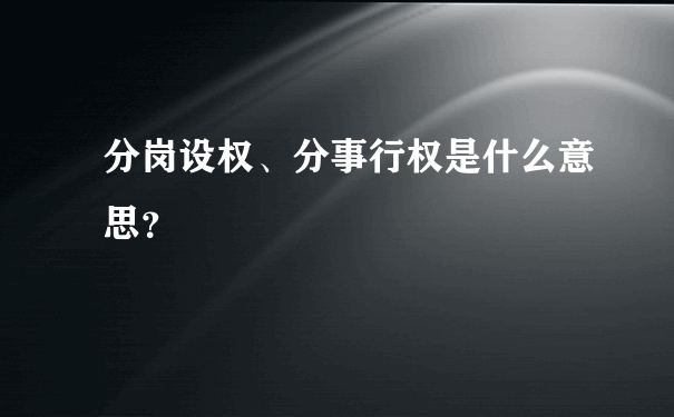 分岗设权、分事行权是什么意思？