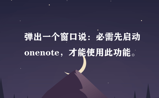 弹出一个窗口说：必需先启动onenote，才能使用此功能。