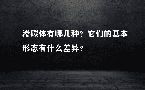 渗碳体有哪几种？它们的基本形态有什么差异？