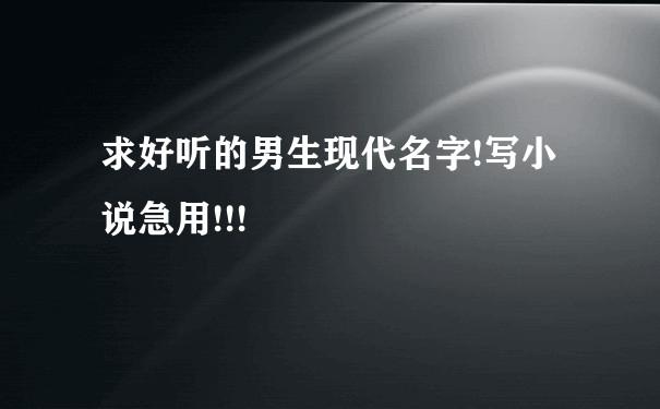 求好听的男生现代名字!写小说急用!!!