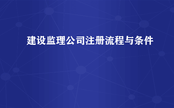 建设监理公司注册流程与条件