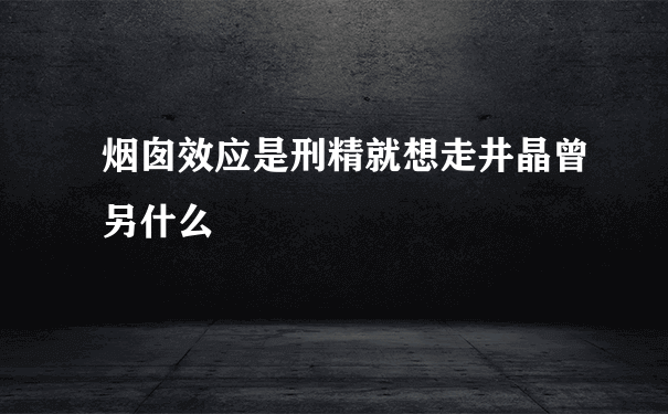 烟囱效应是刑精就想走井晶曾另什么