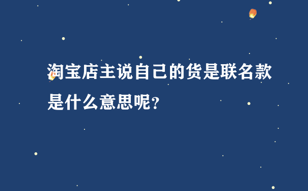 淘宝店主说自己的货是联名款是什么意思呢？