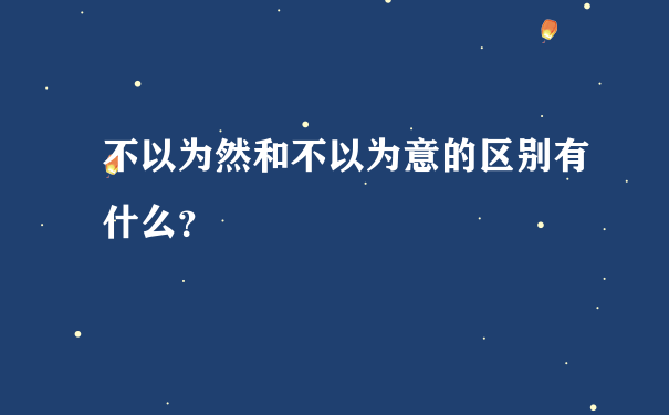 不以为然和不以为意的区别有什么？