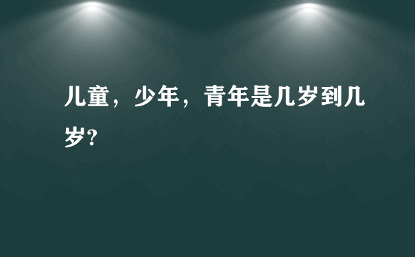 儿童，少年，青年是几岁到几岁?