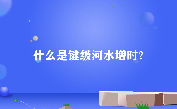 什么是键级河水增时?