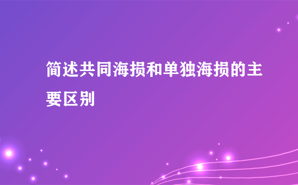 简述共同海损和单独海损的主要区别