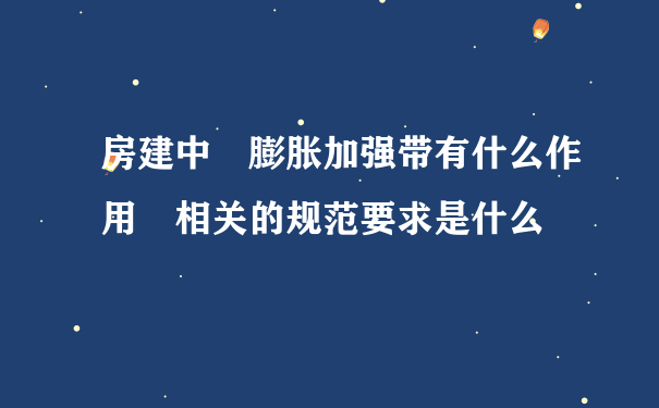 房建中 膨胀加强带有什么作用 相关的规范要求是什么