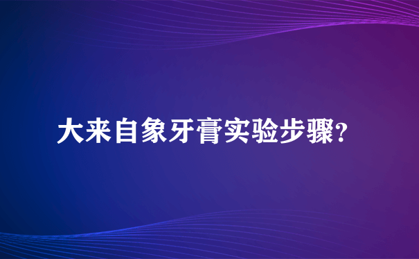 大来自象牙膏实验步骤？