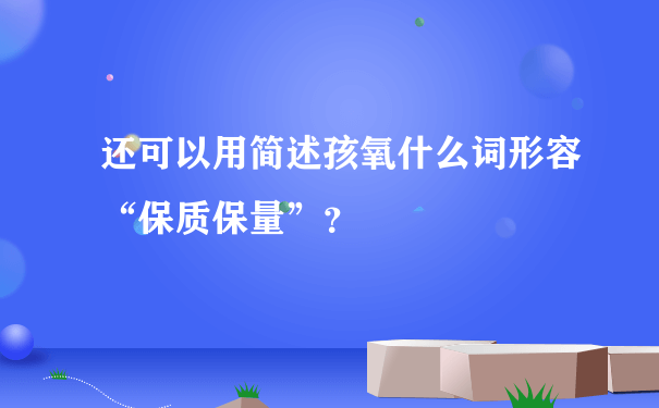 还可以用简述孩氧什么词形容“保质保量”？