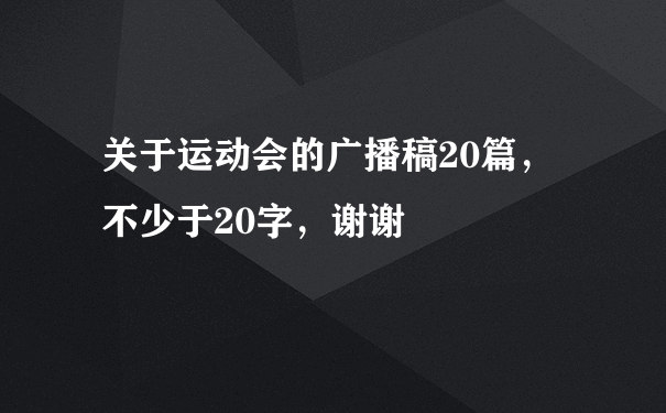 关于运动会的广播稿20篇，不少于20字，谢谢