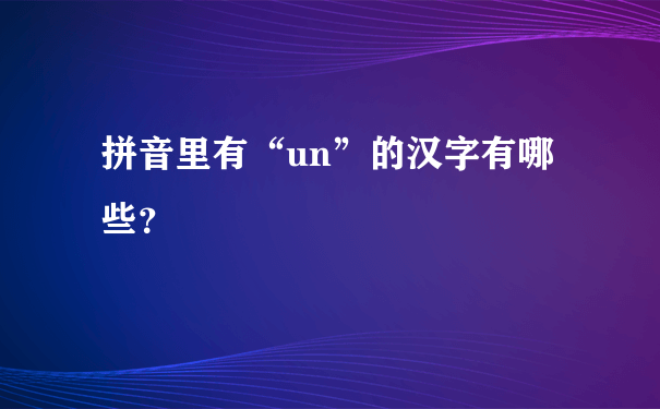 拼音里有“un”的汉字有哪些？