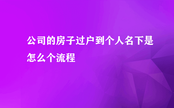 公司的房子过户到个人名下是怎么个流程