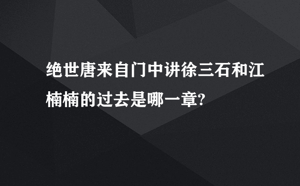 绝世唐来自门中讲徐三石和江楠楠的过去是哪一章?