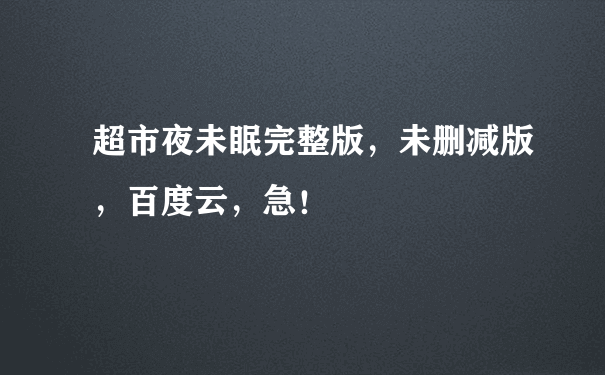 超市夜未眠完整版，未删减版，百度云，急！