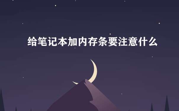 给笔记本加内存条要注意什么