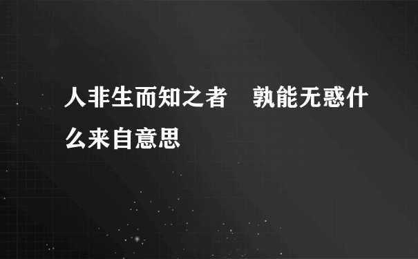 人非生而知之者 孰能无惑什么来自意思