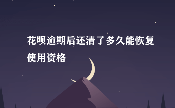 花呗逾期后还清了多久能恢复使用资格