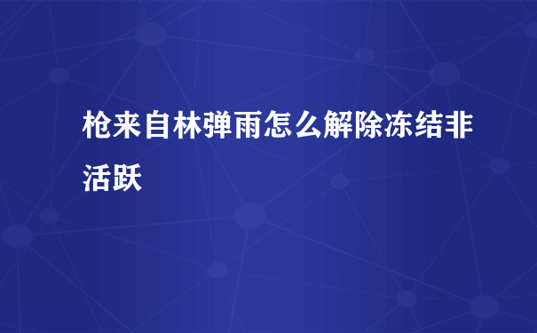 枪来自林弹雨怎么解除冻结非活跃