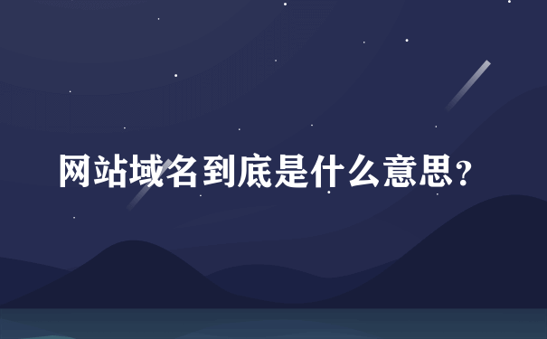 网站域名到底是什么意思？