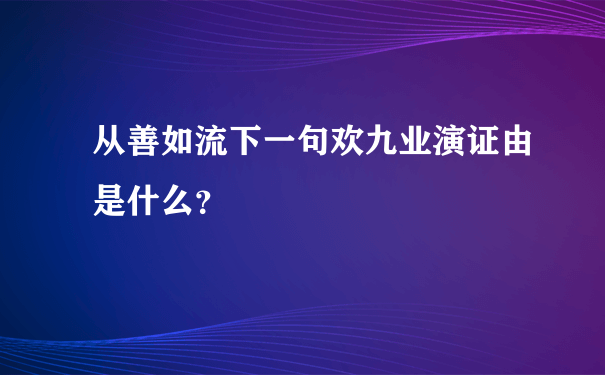 从善如流下一句欢九业演证由是什么？