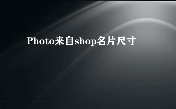 Photo来自shop名片尺寸