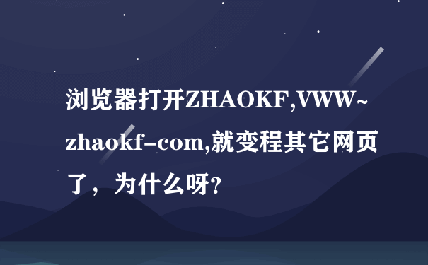 浏览器打开ZHAOKF,VWW~zhaokf-com,就变程其它网页了，为什么呀？