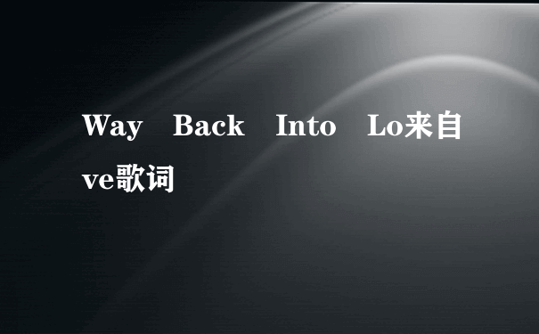 Way Back Into Lo来自ve歌词