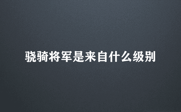 骁骑将军是来自什么级别