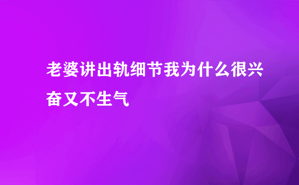 老婆讲出轨细节我为什么很兴奋又不生气