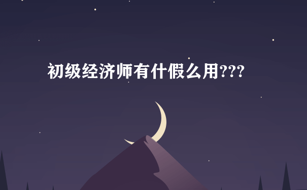 初级经济师有什假么用???