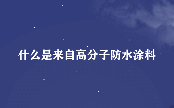 什么是来自高分子防水涂料