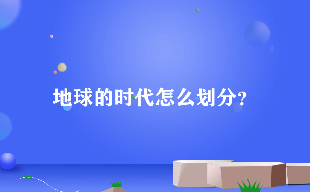 地球的时代怎么划分？