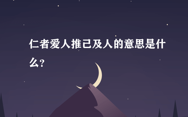 仁者爱人推己及人的意思是什么？