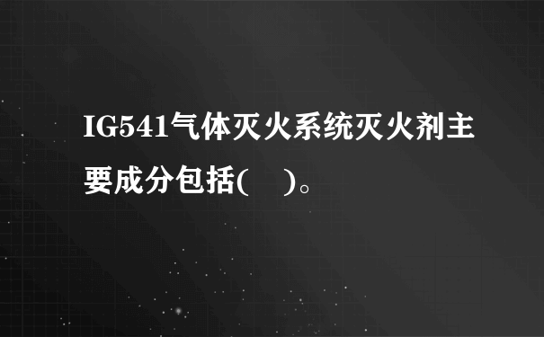 IG541气体灭火系统灭火剂主要成分包括( )。