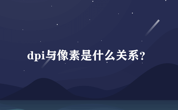 dpi与像素是什么关系？