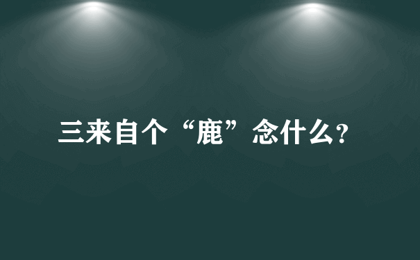 三来自个“鹿”念什么？