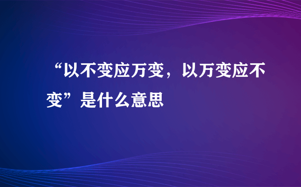 “以不变应万变，以万变应不变”是什么意思