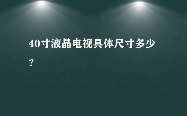 40寸液晶电视具体尺寸多少？