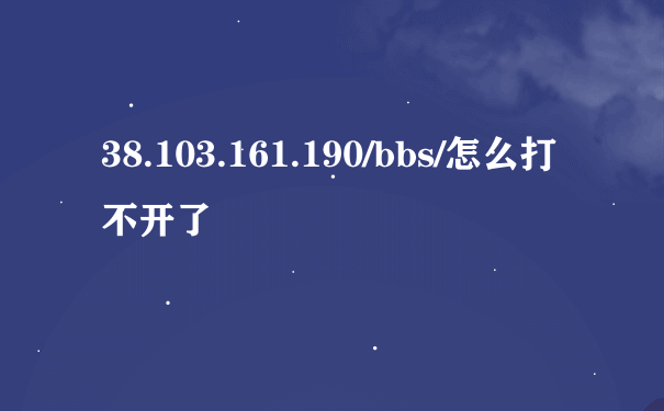 38.103.161.190/bbs/怎么打不开了