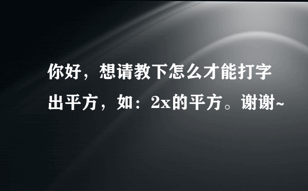 你好，想请教下怎么才能打字出平方，如：2x的平方。谢谢~